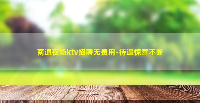 南通夜场ktv招聘无费用-待遇惊喜不断